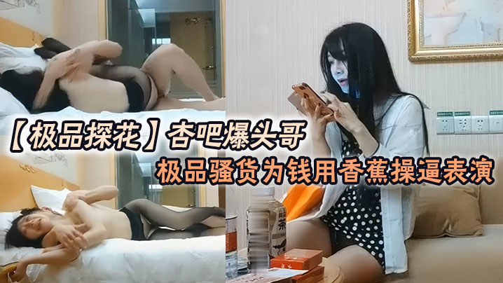 极品探花杏吧爆头哥_哥钱多的是极品骚货为钱用香蕉操逼表演 极品探花杏吧爆头哥_哥钱多的是极品骚货为钱用香蕉操逼表演
