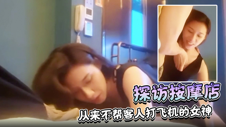 探访按摩店正规按摩店极品技师从来不帮客人打飞机的女神近期的颜值天花板 探访按摩店正规按摩店极品技师从来不帮客人打飞机的女神近期的颜值天花板