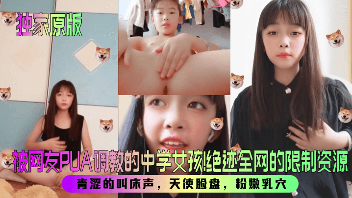 【独家原版】被网友PUA调教的中学女孩!绝迹全网的限制资源!青涩的叫床声,天使脸盘,粉嫩乳穴! 【独家原版】被网友PUA调教的中学女孩!绝迹全网的限制资源!青涩的叫床声,天使脸盘,粉嫩乳穴!