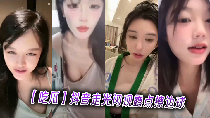 【吃瓜】抖音走光闪现露点擦边球 【吃瓜】抖音走光闪现露点擦边球