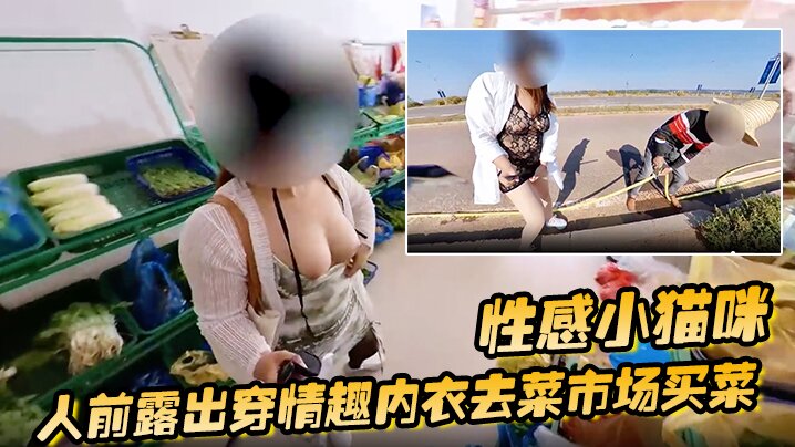 性感小猫咪 人前露出穿情趣内衣去菜市场买菜 路边购物 户外勾引问路 性感小猫咪 人前露出穿情趣内衣去菜市场买菜 路边购物 户外勾引问路