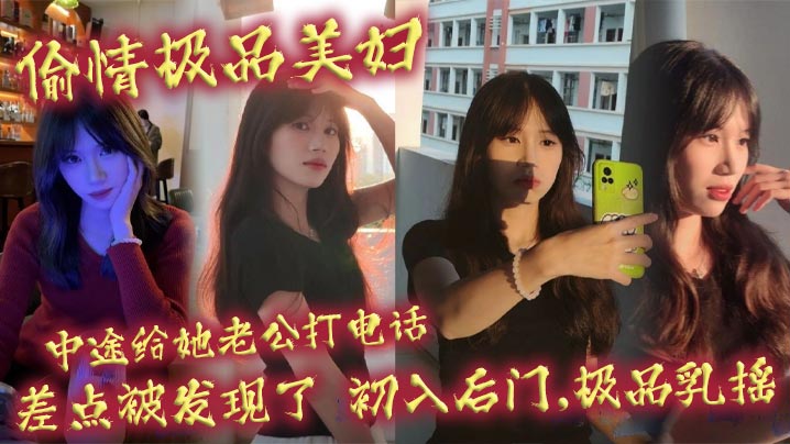 偷情极品美妇,中途给她老公打电话,差点被发现了,初入后门,极品乳摇 偷情极品美妇,中途给她老公打电话,差点被发现了,初入后门,极品乳摇