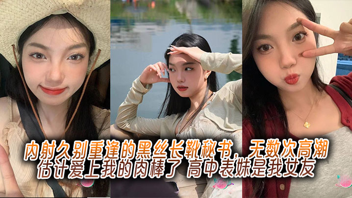 内射久别重逢的黑丝长靴秘书,无数次高潮估计爱上我的肉棒了,高中表妹是我女友 内射久别重逢的黑丝长靴秘书,无数次高潮估计爱上我的肉棒了,高中表妹是我女友