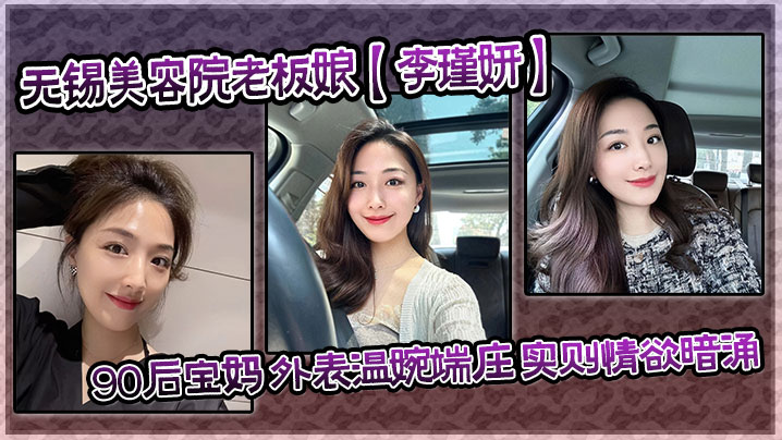 【泄密流出】无锡美容院老板娘【李瑾妍】90后宝妈 外表温婉端庄,实则情欲暗涌 【泄密流出】无锡美容院老板娘【李瑾妍】90后宝妈 外表温婉端庄,实则情欲暗涌