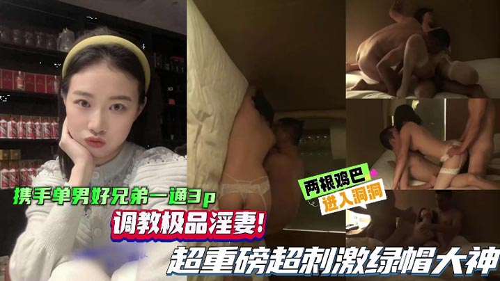 【绿帽单男】携手单男好兄弟一起3P,调教极品淫妻,超重磅超刺激绿帽大神,两根鸡巴同时抽插骚逼! 【绿帽单男】携手单男好兄弟一起3P,调教极品淫妻,超重磅超刺激绿帽大神,两根鸡巴同时抽插骚逼!
