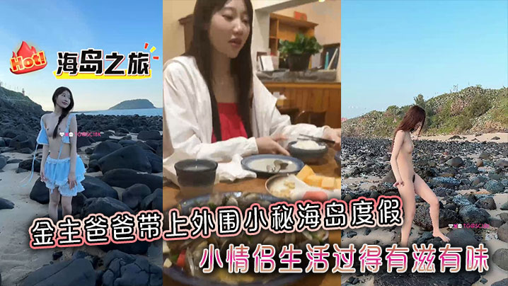 金主爸爸带上外围小秘海岛度假,小情侣生活过得有滋有味,全程拍摄记录 金主爸爸带上外围小秘海岛度假,小情侣生活过得有滋有味,全程拍摄记录