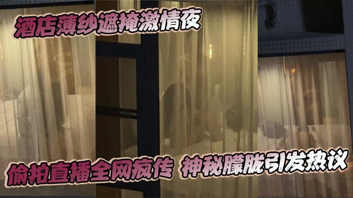 酒店薄纱遮掩激情夜 偷拍直播全网疯传 神秘朦胧引发热议封面图
