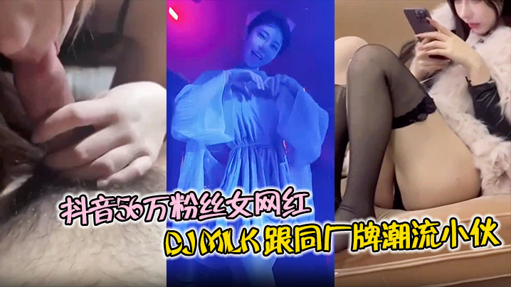 抖音56万粉丝女网红 DJ Milk 跟同厂牌潮流小伙4P视频流出 一边被操还一边问你射了没封面图