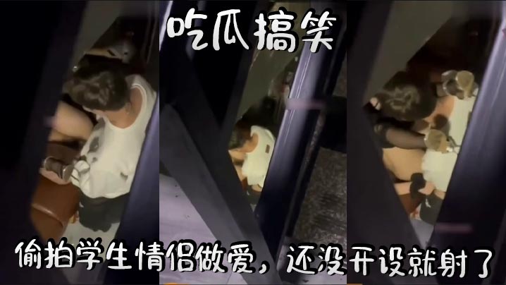 吃瓜搞笑，偷拍学生情侣做爱，还没开设就射了封面图