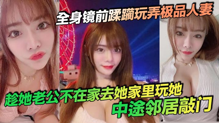 全身镜前蹂躏玩弄极品人妻,趁她老公不在家去她家里玩她,中途邻居敲门封面图