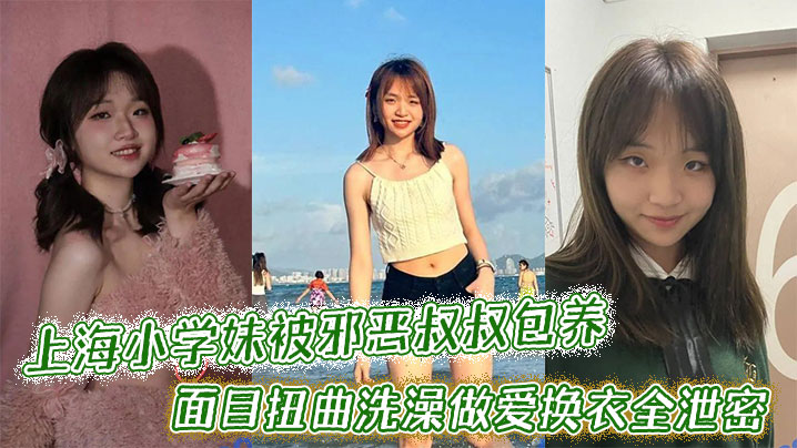 上海小学妹被邪恶叔叔包养干的面目扭曲洗澡做爱换衣全泄密封面图