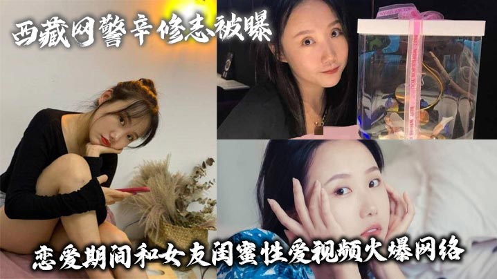 西藏网警辛修志被曝 恋爱期间和女友闺蜜性爱视频火爆网络封面图
