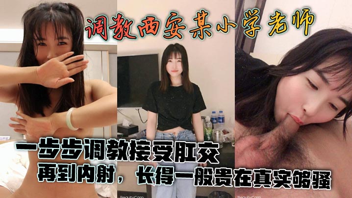 【泄密流出】调教西安某小学老师，一步步调教接受肛交，再到内射，长得一般贵在真实够骚封面图