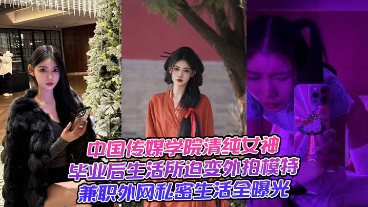 中国传媒学院清纯女神，毕业后生活所迫变外拍模特兼职外网私密生活全曝光