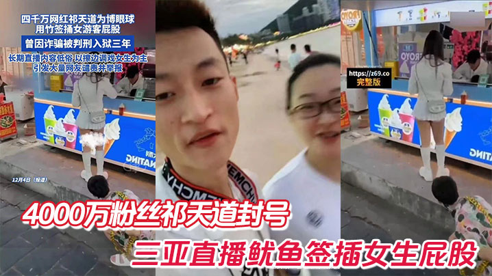4000万粉丝祁天道封号，三亚直播鱿鱼签插女生屁股封面图