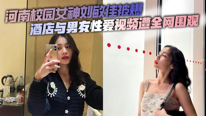 河南校园女神刘敏佳被爆 酒店与男友性爱视频遭全网围观封面图