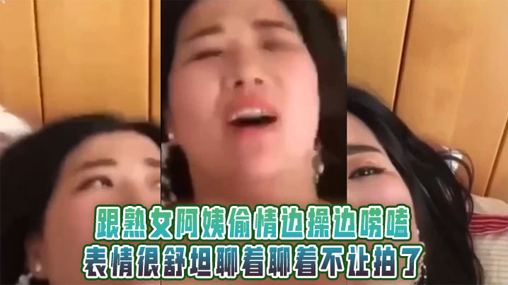 跟熟女阿姨偷情边操边唠嗑，表情很舒坦聊着聊着不让拍了封面图