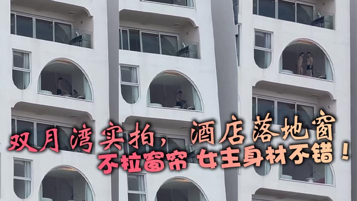 双月湾实拍，酒店落地窗，不拉窗帘 女主身材不错！封面图